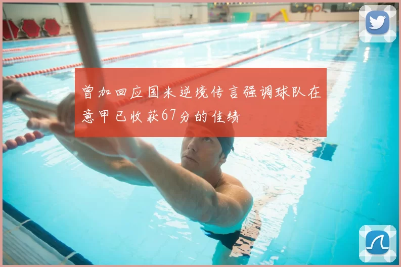 曾加回应国米逆境传言强调球队在意甲已收获67分的佳绩