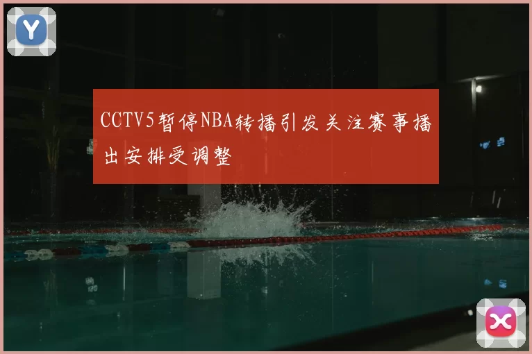 CCTV5暂停NBA转播引发关注赛事播出安排受调整