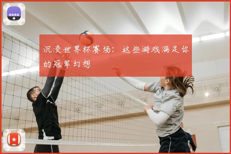 沉浸世界杯赛场：这些游戏满足你的冠军幻想