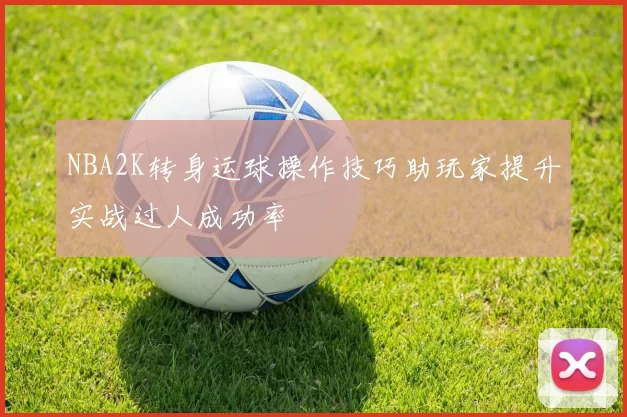 NBA2K转身运球操作技巧助玩家提升实战过人成功率