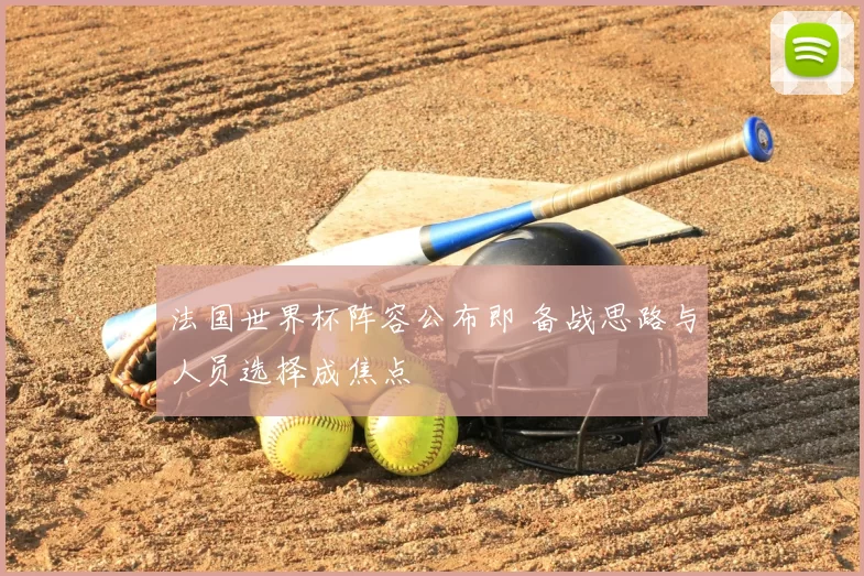 法国世界杯阵容公布即 备战思路与人员选择成焦点