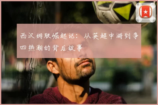 西汉姆联崛起记：从英超中游到争四热潮的背后故事