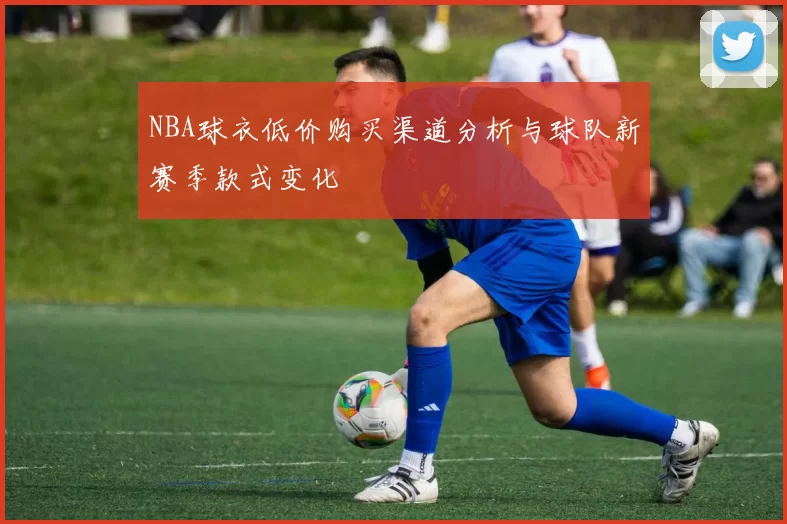 NBA球衣低价购买渠道分析与球队新赛季款式变化