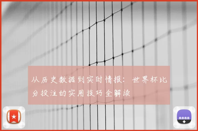 从历史数据到实时情报：世界杯比分投注的实用技巧全解读
