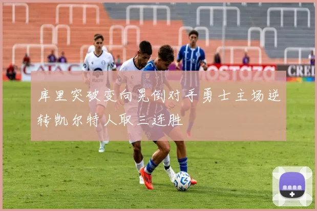 库里突破变向晃倒对手勇士主场逆转凯尔特人取三连胜
