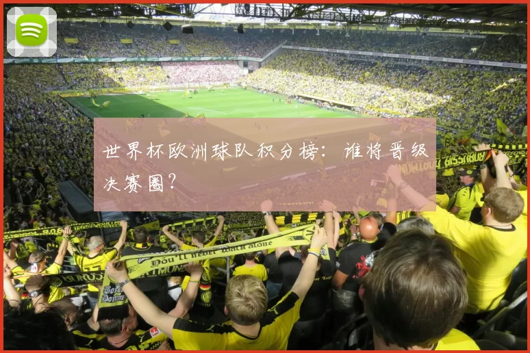 世界杯欧洲球队积分榜：谁将晋级决赛圈？