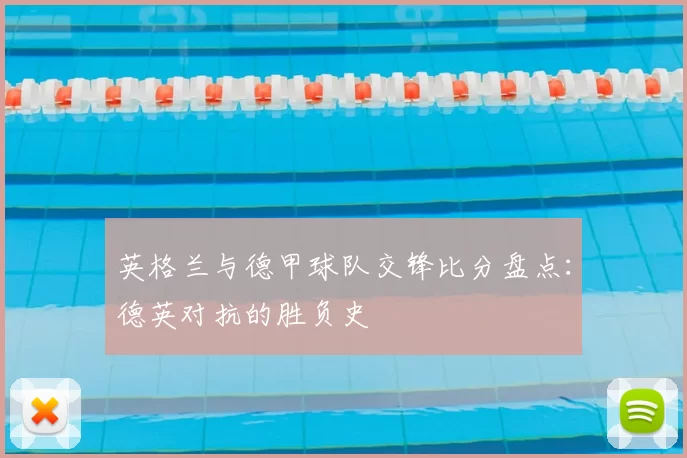 英格兰与德甲球队交锋比分盘点:德英对抗的胜负史