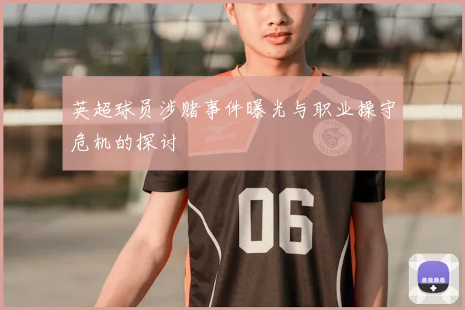 英超球员涉赌事件曝光与职业操守危机的探讨