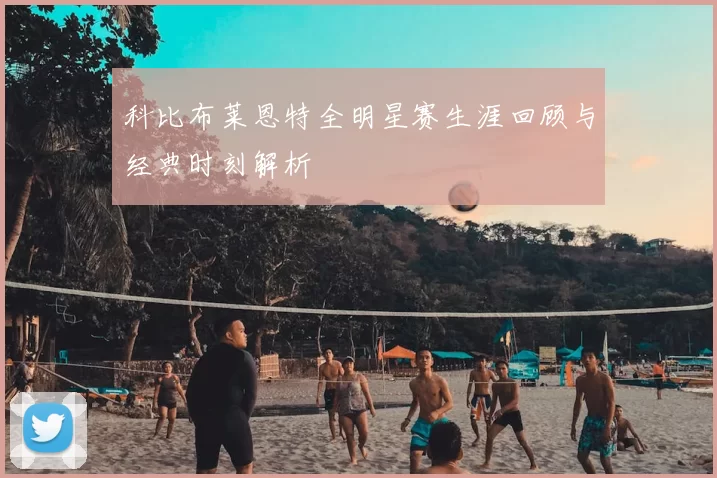 科比布莱恩特全明星赛生涯回顾与经典时刻解析