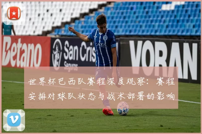 世界杯巴西队赛程深度观察：赛程安排对球队状态与战术部署的影响