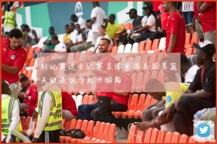 科比奥运会比赛录像重温美国男篮关键表现与经典瞬间