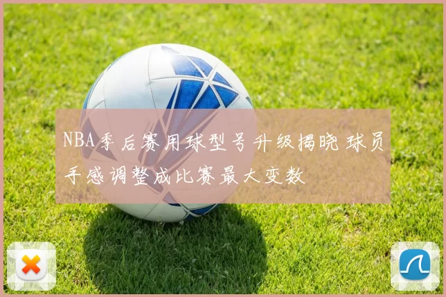 NBA季后赛用球型号升级揭晓 球员手感调整成比赛最大变数