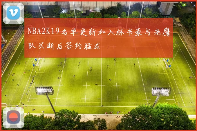 NBA2K19名单更新加入林书豪与老鹰队买断后签约猛龙