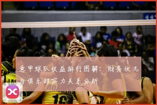 意甲球队收益排行图解:财务状况与俱乐部实力关系分析
