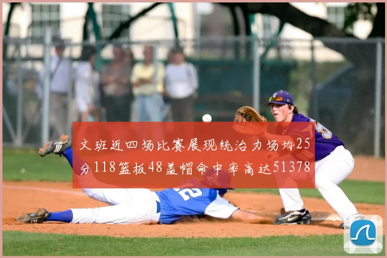 文班近四场比赛展现统治力场均25分118篮板48盖帽命中率高达513782