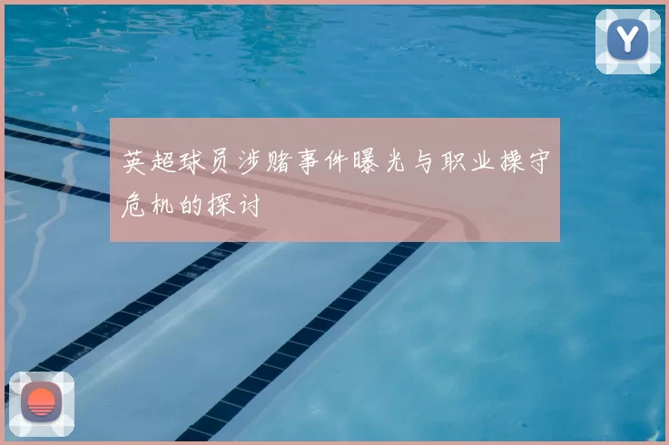 英超球员涉赌事件曝光与职业操守危机的探讨