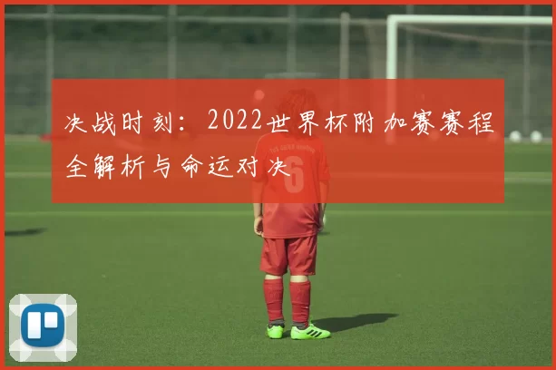 决战时刻：2022世界杯附加赛赛程全解析与命运对决