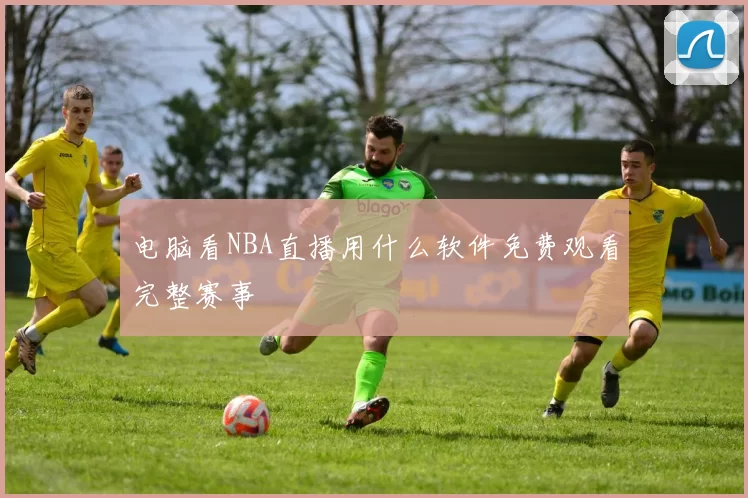 电脑看NBA直播用什么软件免费观看完整赛事