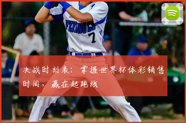 决战时刻表：掌握世界杯体彩销售时间，赢在起跑线