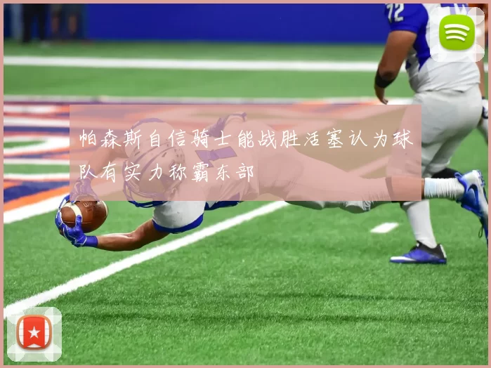 帕森斯自信骑士能战胜活塞认为球队有实力称霸东部