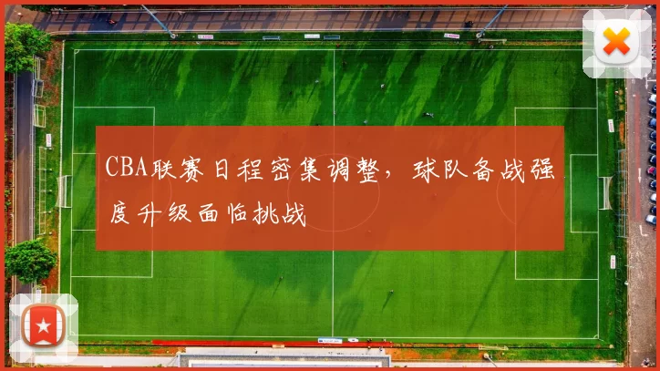 CBA联赛日程密集调整,球队备战强度升级面临挑战