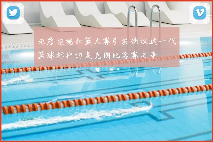老詹拒绝扣篮大赛引发热议这一代篮球标杆的麦克朗纪念赛之争