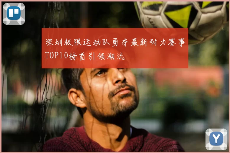 深圳极限运动队勇夺最新耐力赛事TOP10榜首引领潮流