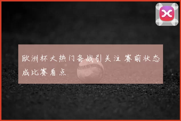 欧洲杯大热门备战引关注 赛前状态成比赛看点