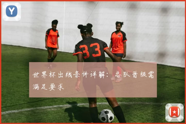 世界杯出线条件详解：各队晋级需满足要求