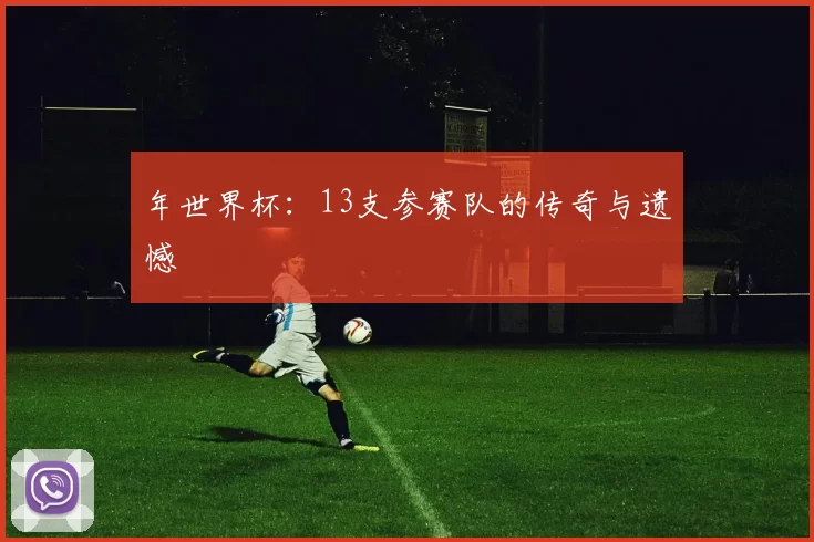 年世界杯：13支参赛队的传奇与遗憾