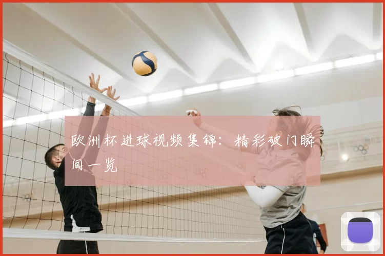 欧洲杯进球视频集锦：精彩破门瞬间一览