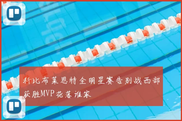 科比布莱恩特全明星赛告别战西部获胜MVP花落谁家