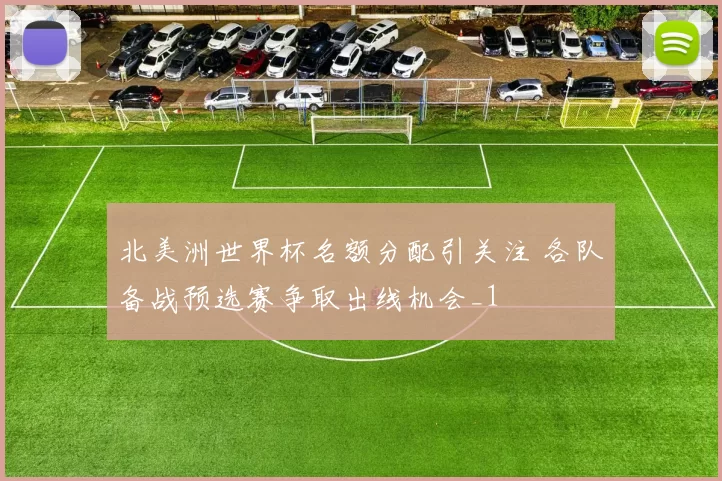 北美洲世界杯名额分配引关注 各队备战预选赛争取出线机会_1