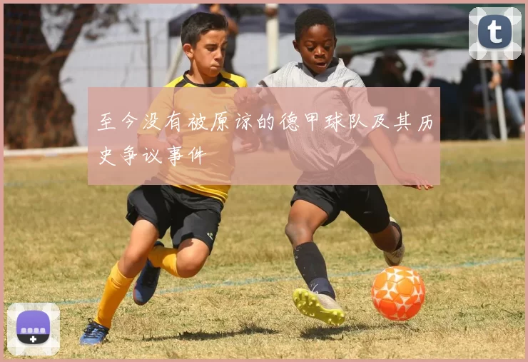 至今没有被原谅的德甲球队及其历史争议事件