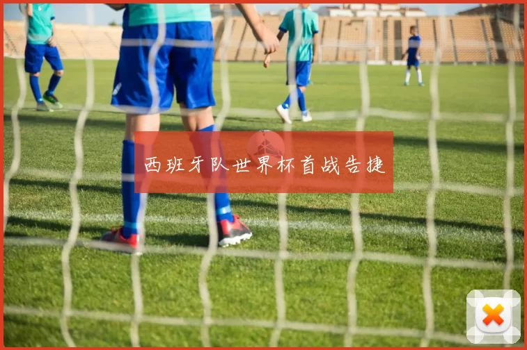 西班牙队世界杯首战告捷