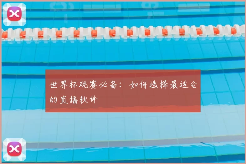 世界杯观赛必备:如何选择最适合的直播软件