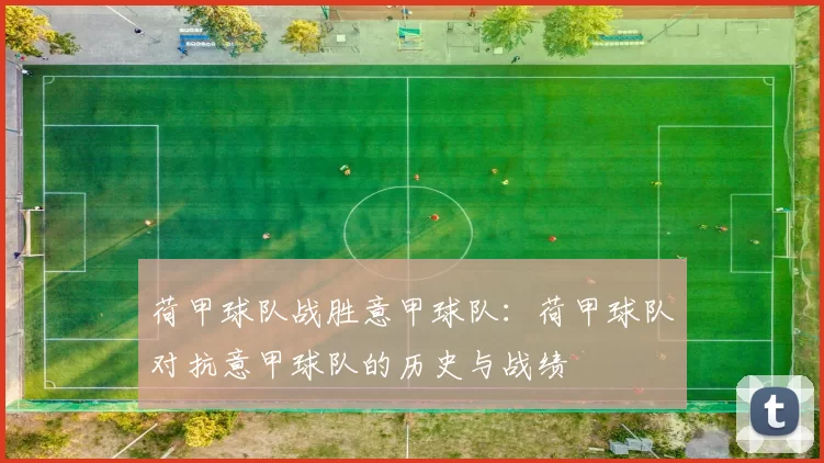 荷甲球队战胜意甲球队:荷甲球队对抗意甲球队的历史与战绩