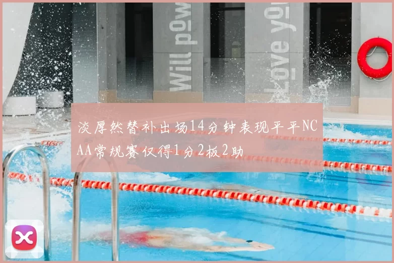 淡厚然替补出场14分钟表现平平NCAA常规赛仅得1分2板2助