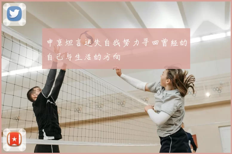 申京坦言迷失自我努力寻回曾经的自己与生活的方向