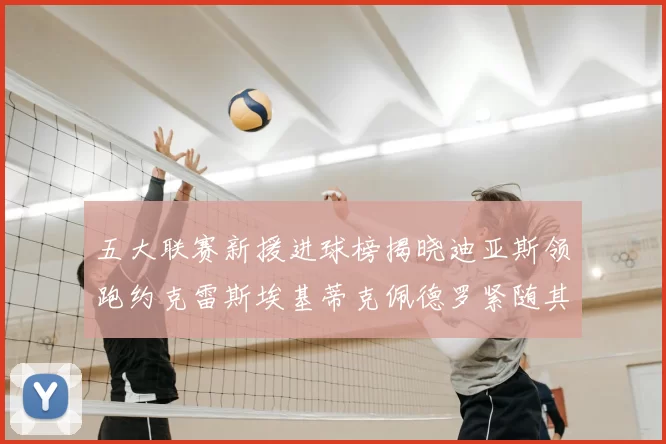 五大联赛新援进球榜揭晓迪亚斯领跑约克雷斯埃基蒂克佩德罗紧随其后
