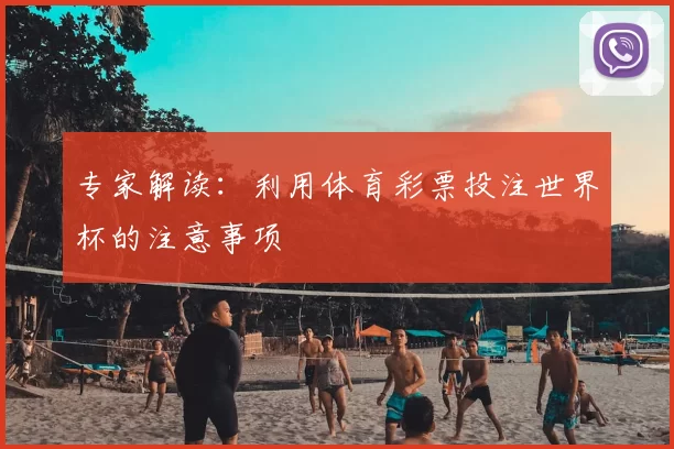专家解读：利用体育彩票投注世界杯的注意事项