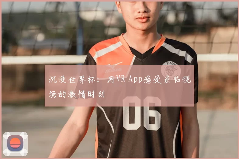 沉浸世界杯：用VR App感受亲临现场的激情时刻