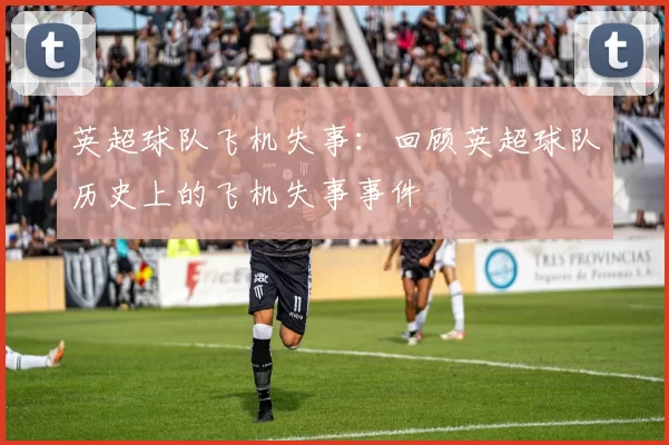 英超球队飞机失事：回顾英超球队历史上的飞机失事事件