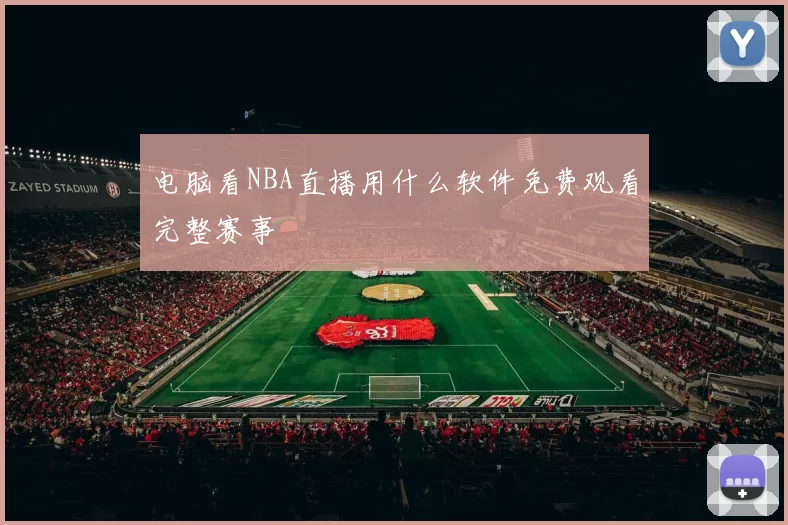 电脑看NBA直播用什么软件免费观看完整赛事