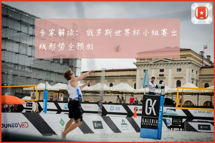 专家解读:俄罗斯世界杯小组赛出线形势全预测