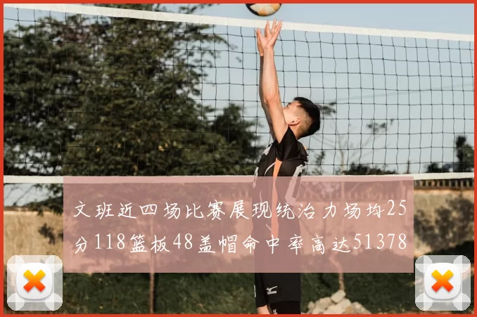 文班近四场比赛展现统治力场均25分118篮板48盖帽命中率高达513782