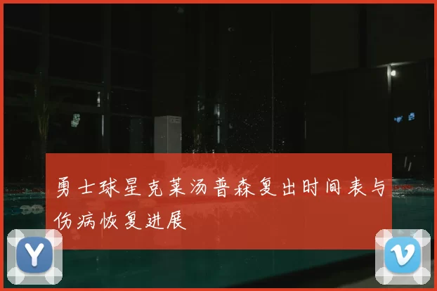 勇士球星克莱汤普森复出时间表与伤病恢复进展