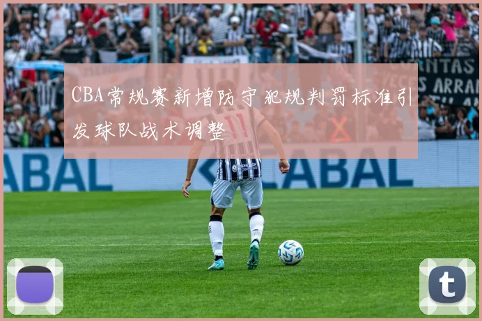 CBA常规赛新增防守犯规判罚标准引发球队战术调整