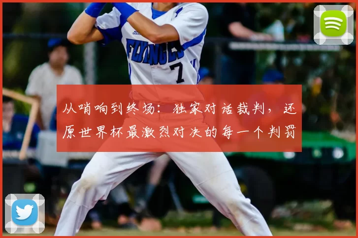 从哨响到终场：独家对话裁判，还原世界杯最激烈对决的每一个判罚