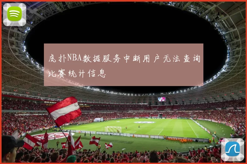虎扑NBA数据服务中断用户无法查询比赛统计信息